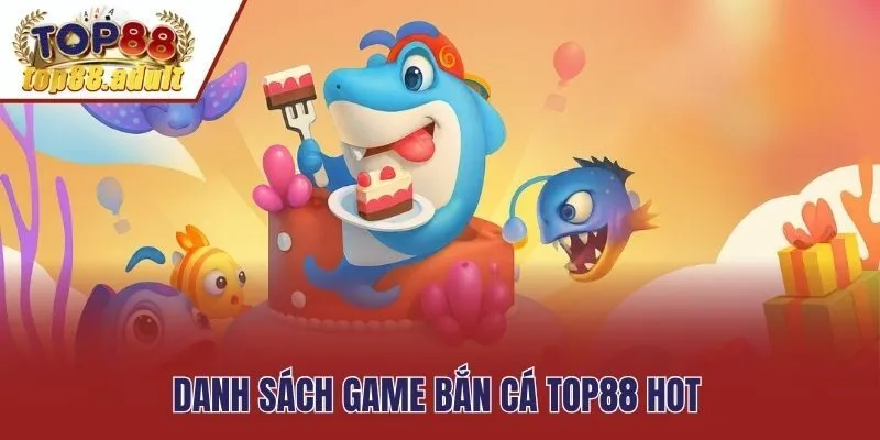 Danh sách game bắn cá Top88 hot